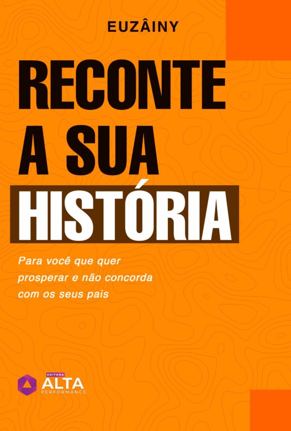 RECONTE A SUA HISTÓRIA Para você que quer prosperar e não concorda com os seus pais